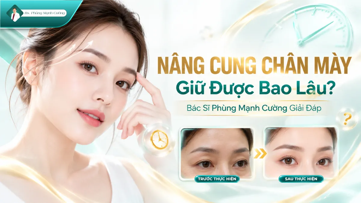 Nâng Cung Chân Mày Giữ Được Bao Lâu? Bác Sĩ Phùng Mạnh Cường Giải Đáp